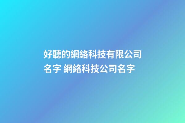 好聽的網絡科技有限公司名字 網絡科技公司名字-第1張-公司起名-玄機派
